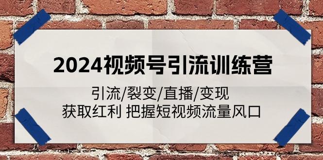 2024视频号引流训练营：引流/裂变/直播/变现 获取红利 把握短视频流量风口-优优云网创