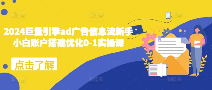 2024巨量引擎ad广告信息流新手小白账户搭建优化0-1实操课-优优云网创