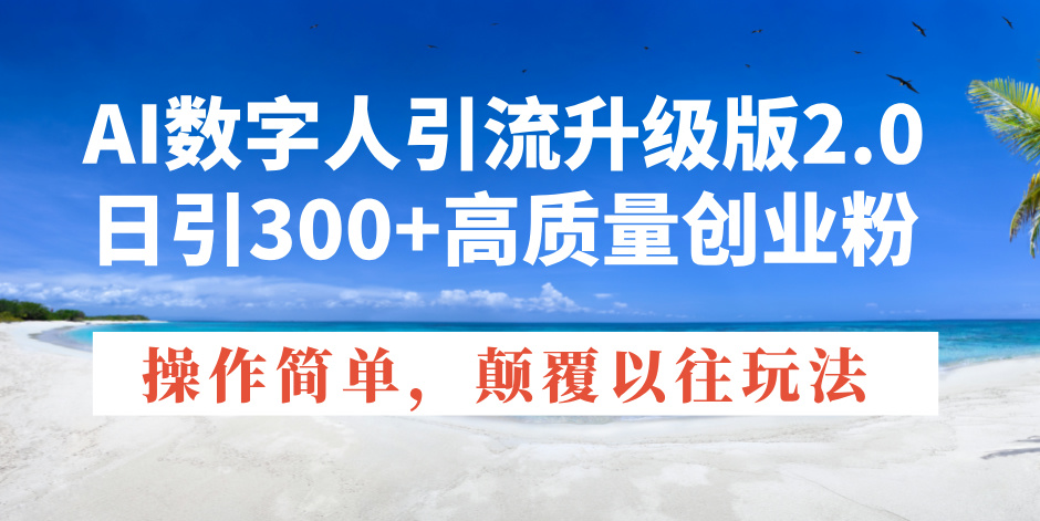 AI数字人引流升级版2.0，日引300+高质量创业粉，操作简单，颠覆以往玩法-优优云网创