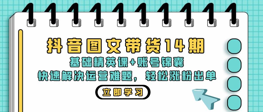 抖音 图文带货14期：基础精英课+账号锦囊，快速解决运营难题 轻松涨粉出单-优优云网创