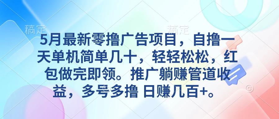 5月最新零撸广告项目，自撸一天单机几十，推广躺赚管道收益，日入几百+-优优云网创