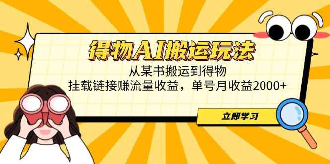 得物AI搬运玩法，从某书搬运到得物，挂载链接赚流量收益，单号月收益2000+-优优云网创