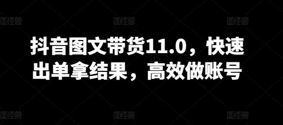 抖音图文带货11.0，快速出单拿结果，高效做账号-优优云网创