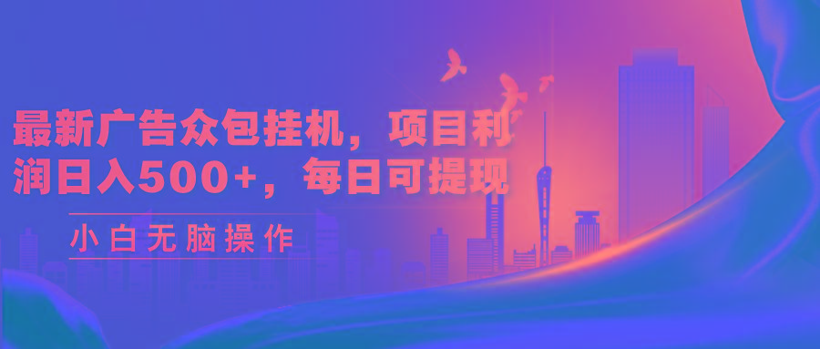 最新广告众包挂机，项目利润日入500+，每日可提现-优优云网创
