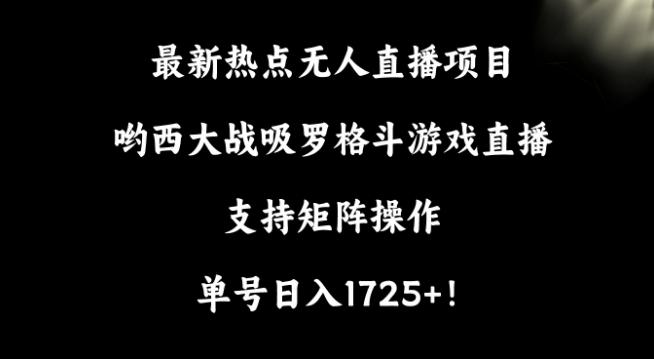 最新热点无人直播项目，哟西大战吸罗格斗游戏直播，支持矩阵操作，单号日入1725+【揭秘】-优优云网创