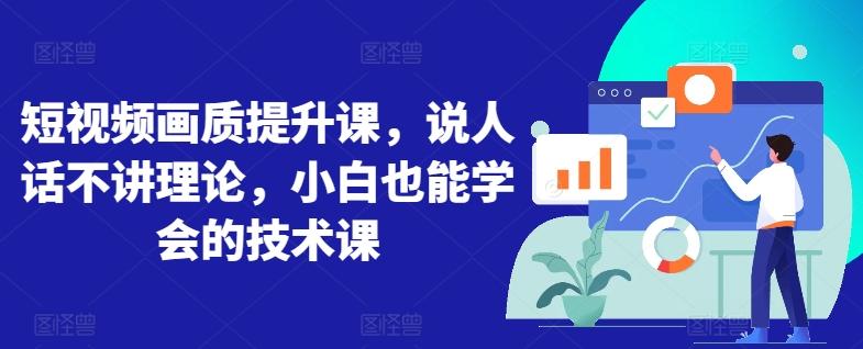 短视频画质提升课，说人话不讲理论，小白也能学会的技术课-优优云网创