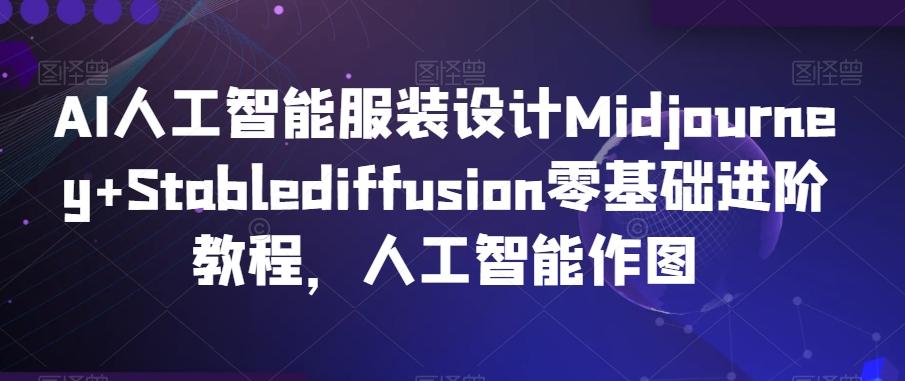 AI人工智能服装设计Midjourney+Stablediffusion零基础进阶教程，人工智能作图-优优云网创
