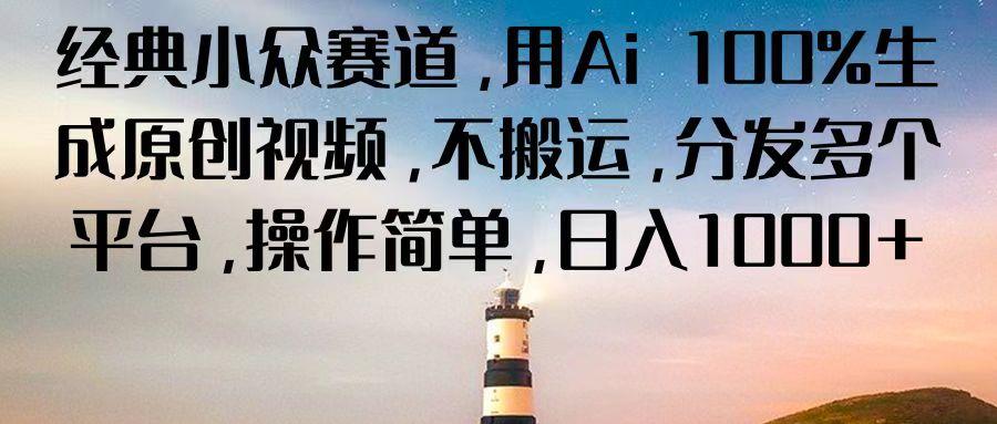 经典小众赛道，用Ai 100%生成原创视频，不搬运，分发多个平台，操作简单，日入1000+-优优云网创