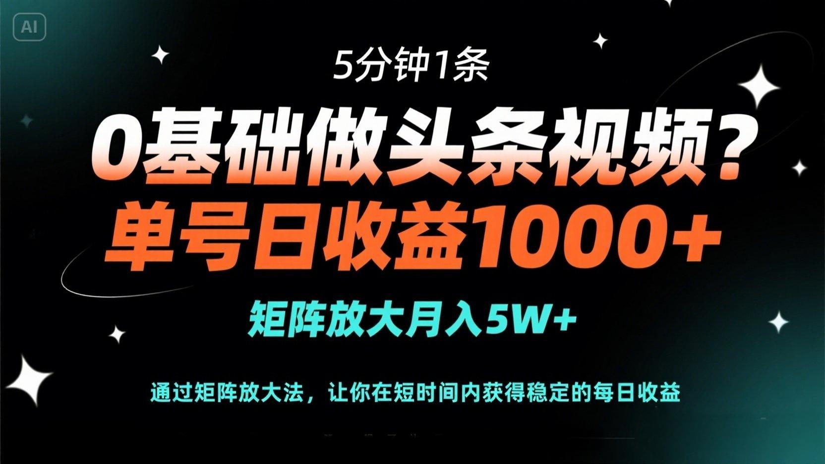0基础做头条视频？5分钟1条，单号日收益1000+，矩阵放大月入5W+-优优云网创