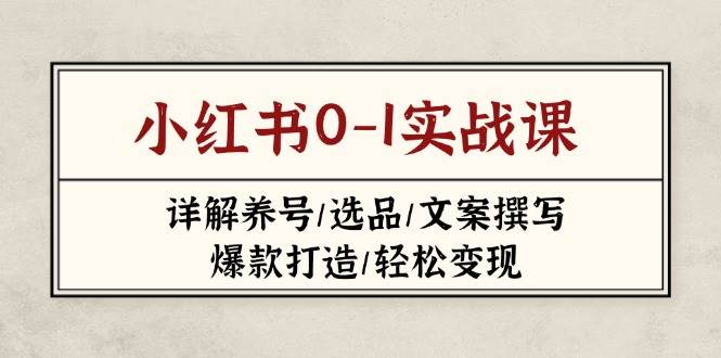 小红书0-1实战课(2023-2025)，详解养号/选品/文案撰写/爆款打造/轻松变现-优优云网创