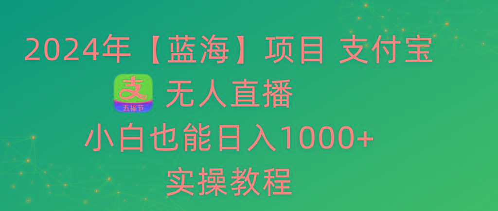 2024年【蓝海】项目 支付宝无人直播 小白也能日入1000+  实操教程-优优云网创