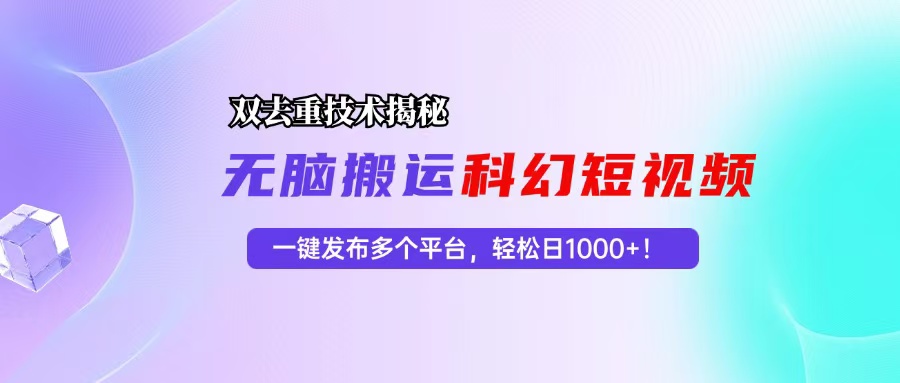 科幻短视频双重去重技术揭秘，一键发布多个平台，轻松日入1000+！-优优云网创
