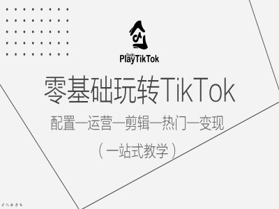 零基础玩转TikTok，配置一运营一剪辑一热门一变现，一站式教学-优优云网创