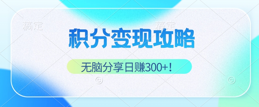 积分变现攻略 带你实现稳健睡后收入，只需无脑分享日赚300+-优优云网创