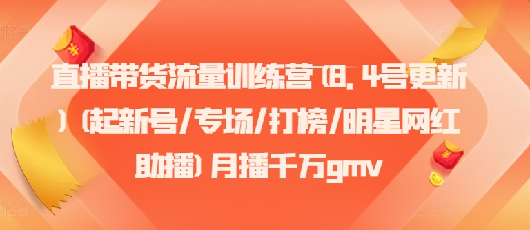 直播带货流量训练营(8.4号更新)(起新号/专场/打榜/明星网红助播)月播千万gmv-优优云网创