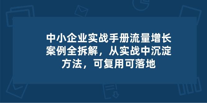 中小 企业 实操手册-流量增长案例拆解，从实操中沉淀方法，可复用可落地-优优云网创
