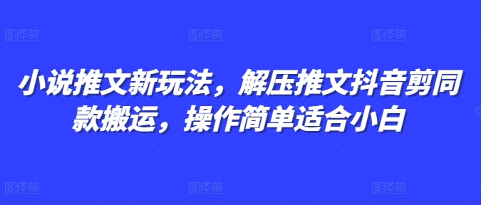 小说推文新玩法，解压推文抖音剪同款搬运，操作简单适合小白-优优云网创