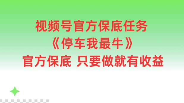 视频号官方保底任务，停车我最牛，官方保底只要做就有收益【揭秘】-优优云网创