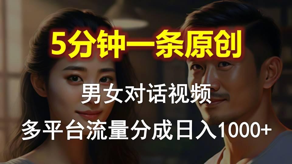 男女对话，5分钟1条原创视频，多平台流量分成，日入1000+-优优云网创