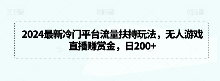2024最新冷门平台流量扶持玩法，无人游戏直播赚赏金，日200+【揭秘】-优优云网创