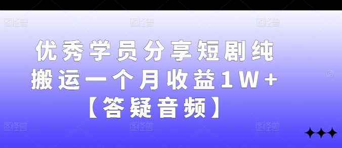 优秀学员分享短剧纯搬运一个月收益1W+【答疑音频】-优优云网创
