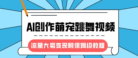 最新风口项目，AI创作萌宠跳舞视频，流量大易变现，附保姆级教程-优优云网创