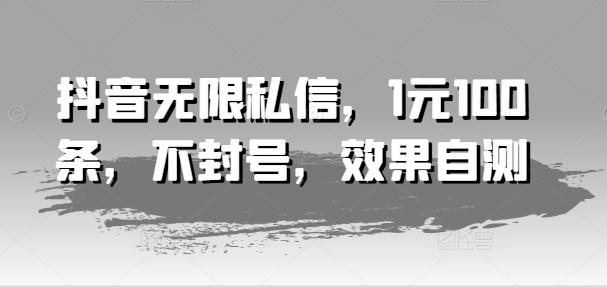 抖音无限私信，1元100条，不封号，效果自测-优优云网创