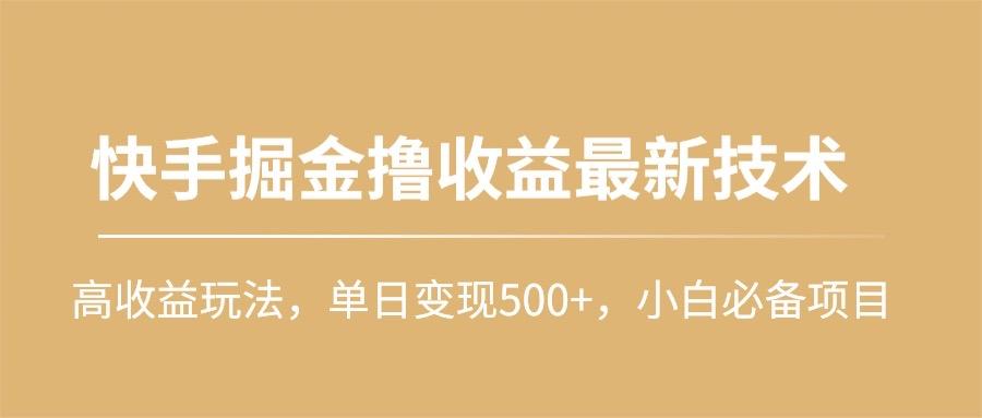 (10163期)快手掘金撸收益最新技术，高收益玩法，单日变现500+，小白必备项目-优优云网创