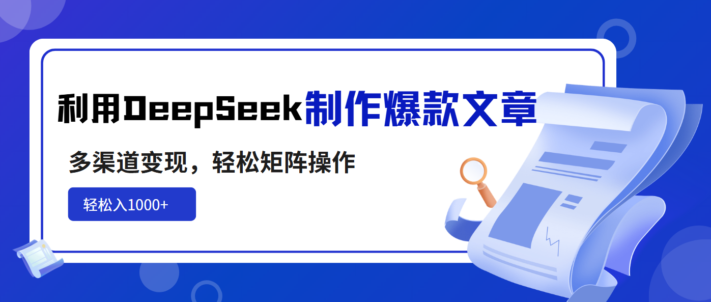 利用DeepSeek制作爆款文章，多渠道变现，轻松矩阵操作，轻松日入1000+-优优云网创
