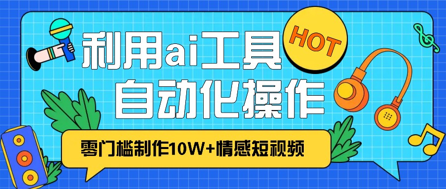1分钟教你利用ai工具免费制作10W+情感视频,自动化批量操作,效率提升10倍！-优优云网创