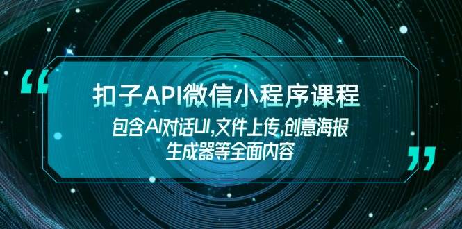 扣子API微信小程序课程，包含AI对话UI,文件上传,创意海报生成器等全面内容-优优云网创