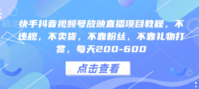 快手抖音视频号放映直播项目教程，不违规，不卖货，不靠粉丝，不靠礼物打赏，每天200-600-优优云网创