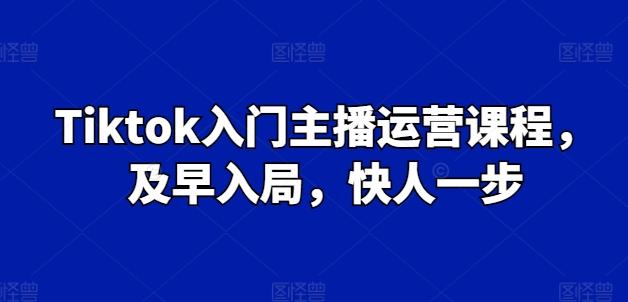 Tiktok入门主播运营课程，及早入局，快人一步-优优云网创