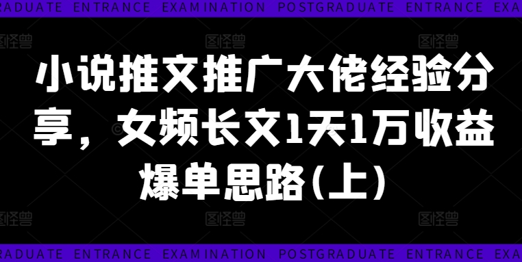 小说推文推广大佬经验分享，女频长文1天1万收益爆单思路(上)-优优云网创