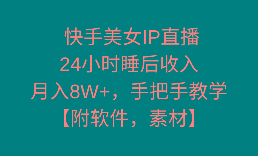 快手美女IP直播，24小时睡后收入，月入8W+，手把手教学【附软件，素材】-优优云网创