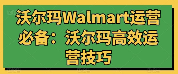 沃尔玛Walmart运营必备：沃尔玛高效运营技巧-优优云网创