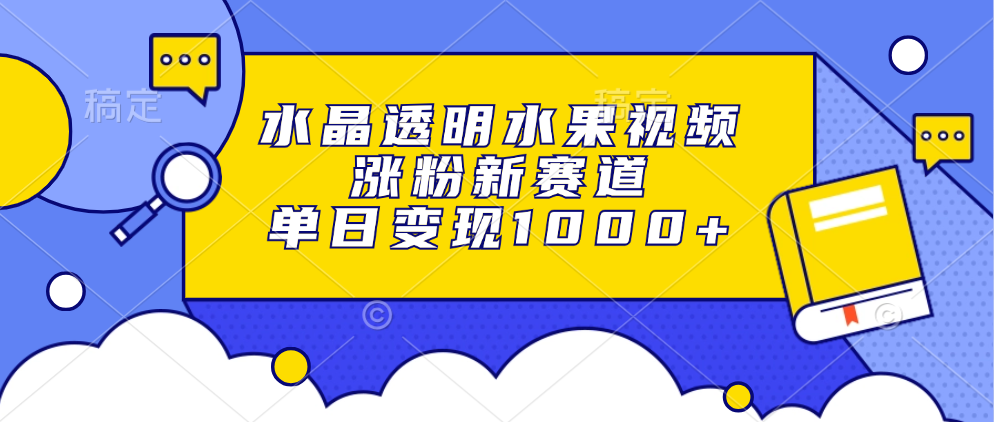 水晶透明水果视频，涨粉新赛道，单日变现1000+-优优云网创