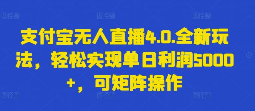 支付宝无人直播4.0.全新玩法，轻松实现单日利润5000+，可矩阵操作【揭秘】-优优云网创