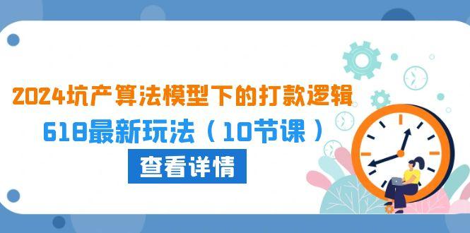 2024坑产算法 模型下的打款逻辑：618最新玩法(10节课-优优云网创