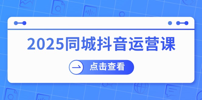 2025同城抖音运营课：涵盖实体店盈利，团购好处，助商家获取流量-优优云网创