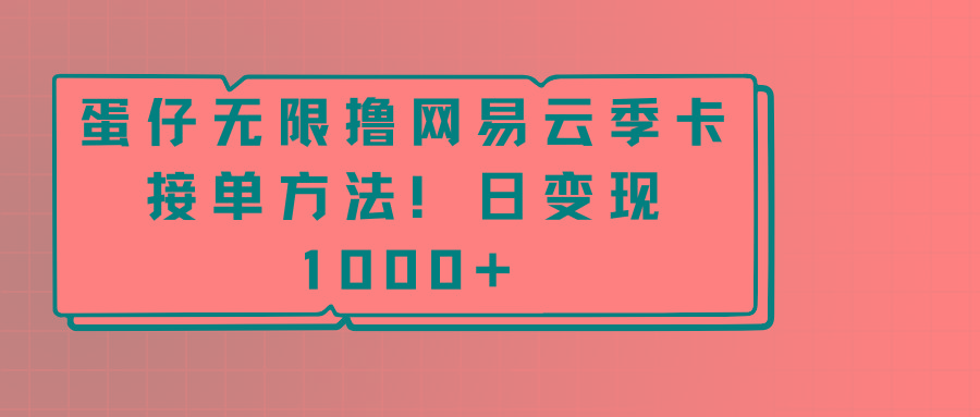 蛋仔无限撸网易云季卡接单方法！日变现1000+-优优云网创