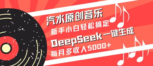 汽水原创音乐DeepSeek一键生成，新手小白轻松搞定，每月多收入5k+-优优云网创