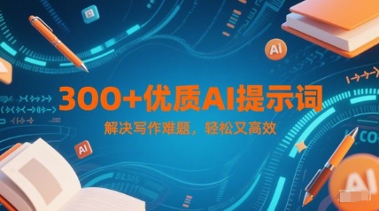 300+优质AI提示词，解决写作难题，轻松又高效-优优云网创