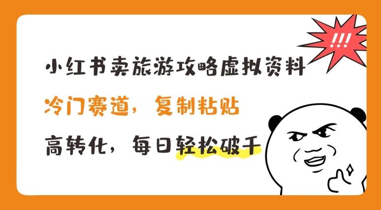 小红书卖旅游攻略虚拟资料，冷门赛道，复制粘贴，高转化，每日轻松破千【揭秘】-优优云网创
