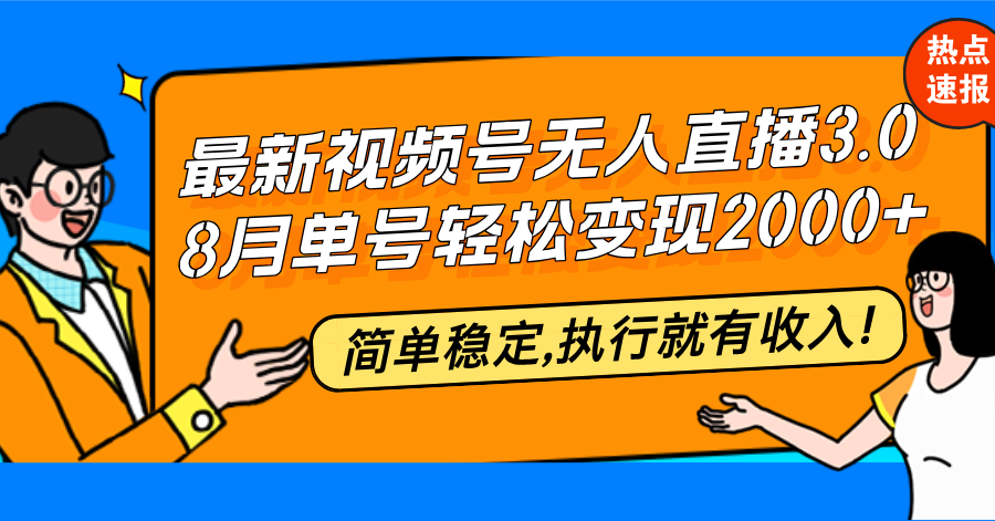 最新视频号无人直播3.0, 8月单号变现20000+，简单稳定,执行就有收入!-优优云网创