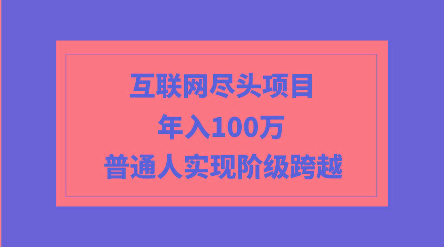 (9250期)互联网尽头项目：年入100W，普通人实现阶级跨越-优优云网创