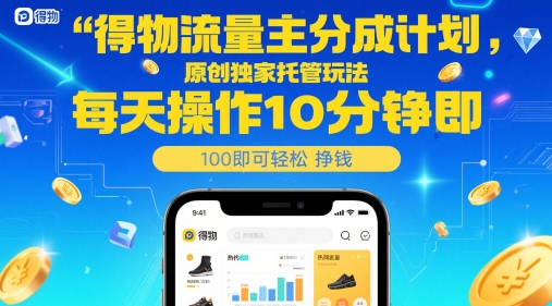 得物流量主分成计划，原创独家托管玩法，每天操作10分钟即可轻松挣米【揭秘】-优优云网创