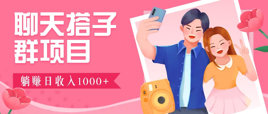 聊天搭子群项目：9.9元一单，全自动日入1000+，免费对接后台！-优优云网创