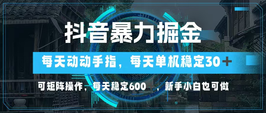 抖音暴力掘金，动动手指就可以，单机30+，可矩阵操作，每天稳定600+，…-优优云网创
