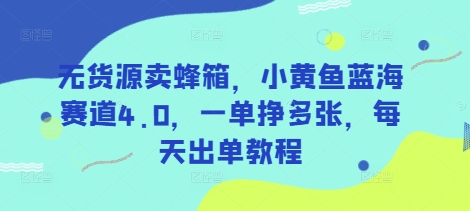 无货源卖蜂箱，小黄鱼蓝海赛道4.0，一单挣多张，每天出单教程-优优云网创